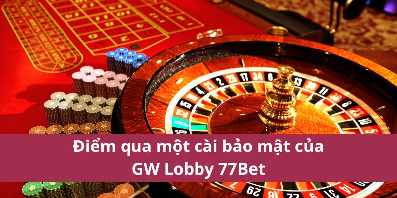 Điểm qua một cài bảo mật của GW Lobby 77Bet