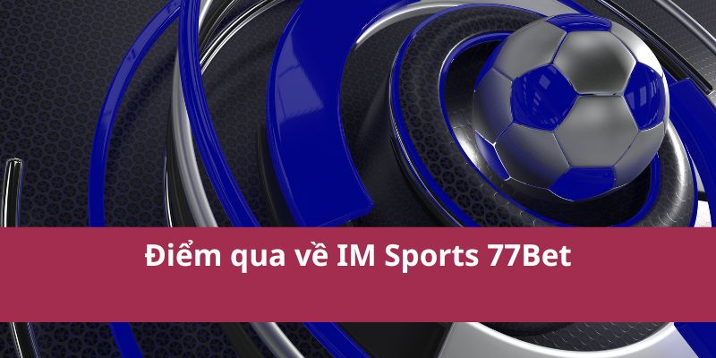 Điểm qua về IM Sports 77Bet