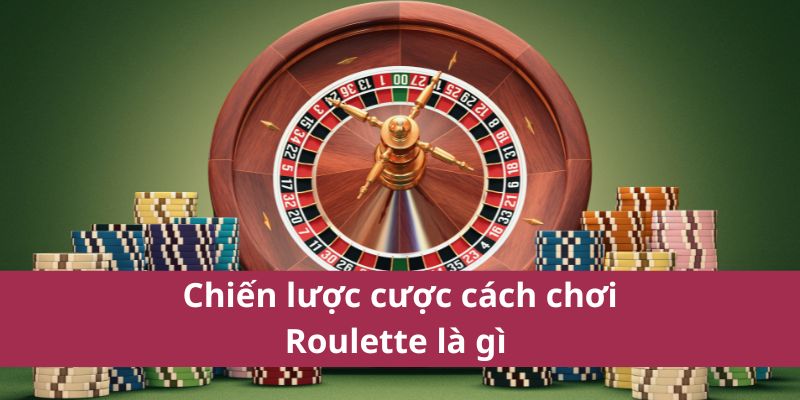 Chiến lược cược cách chơi Roulette là gì 