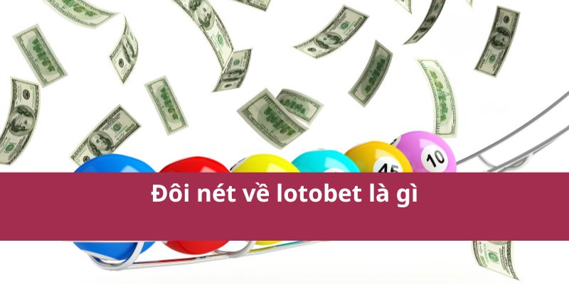 Đôi nét về lotobet là gì
