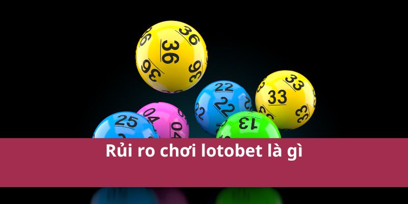 Rủi ro chơi lotobet là gì