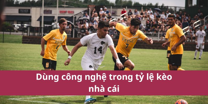Dùng công nghệ trong tỷ lệ kèo nhà cái